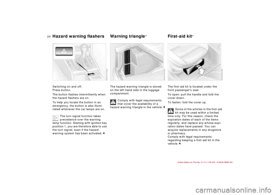BMW M3 COUPE 2001 E46 Owners Guide 24n
Hazard warning flashers Warning triangle
*
First-aid kit
*
Switching on and off:
Press button.
The button flashes intermittently when
the hazard flashers are on.
To help you locate the button BMW M3 COUPE 2001 E46 Owners Guide 24n
Hazard warning flashers Warning triangle
*
First-aid kit
*
Switching on and off:
Press button.
The button flashes intermittently when
the hazard flashers are on.
To help you locate the button