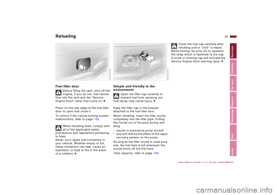 BMW M3 COUPE 2001 E46 Owners Guide 25n
IndexDataTechnologyRepairsCar careControlsOverview
Refueling Fuel filler door
Before filling the tank, shut off the
engine. If you do not, fuel cannot
flow into the tank and the "Service
Engine BMW M3 COUPE 2001 E46 Owners Guide 25n
IndexDataTechnologyRepairsCar careControlsOverview
Refueling Fuel filler door
Before filling the tank, shut off the
engine. If you do not, fuel cannot
flow into the tank and the "Service
Engine