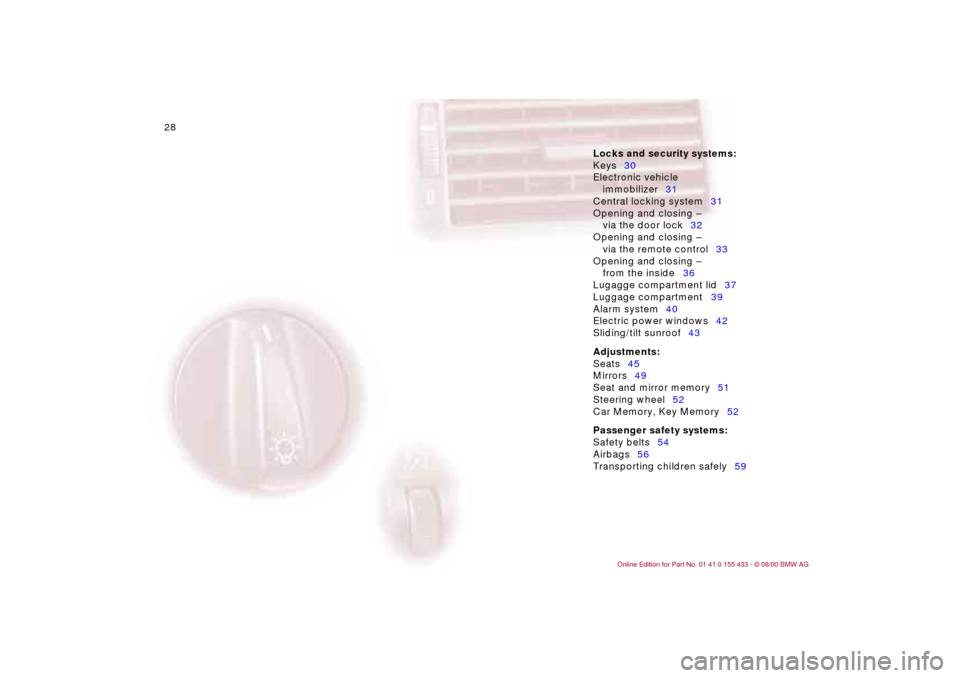 BMW M3 COUPE 2001 E46 Owners Guide 28n
Locks and security systems:
Keys30
Electronic vehicle
immobilizer31
Central locking system31
Opening and closing Ð
via the door lock32
Opening and closing Ð
via the remote control33
Opening a BMW M3 COUPE 2001 E46 Owners Guide 28n
Locks and security systems:
Keys30
Electronic vehicle
immobilizer31
Central locking system31
Opening and closing Ð
via the door lock32
Opening and closing Ð
via the remote control33
Opening a