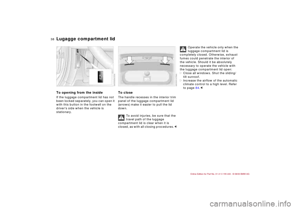BMW M3 COUPE 2001 E46 Owners Guide 38n
Lugagge compartment lidTo opening from the insideIf the luggage compartment lid has not
been locked separately, you can open it
with this button in the footwell on the
drivers side when the ve BMW M3 COUPE 2001 E46 Owners Guide 38n
Lugagge compartment lidTo opening from the insideIf the luggage compartment lid has not
been locked separately, you can open it
with this button in the footwell on the
drivers side when the ve
