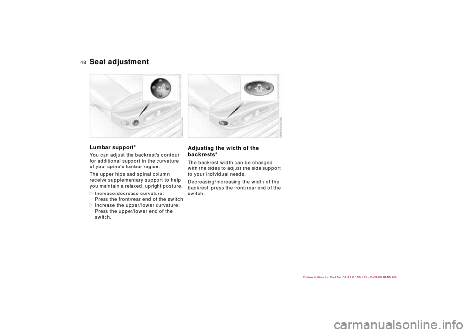 BMW M3 COUPE 2001 E46 Service Manual 48n
Seat adjustmentLumbar support
*
You can adjust the backrests contour
for additional support in the curvature
of your spines lumbar region.
The upper hips and spinal column
receive supplement BMW M3 COUPE 2001 E46 Service Manual 48n
Seat adjustmentLumbar support
*
You can adjust the backrests contour
for additional support in the curvature
of your spines lumbar region.
The upper hips and spinal column
receive supplement