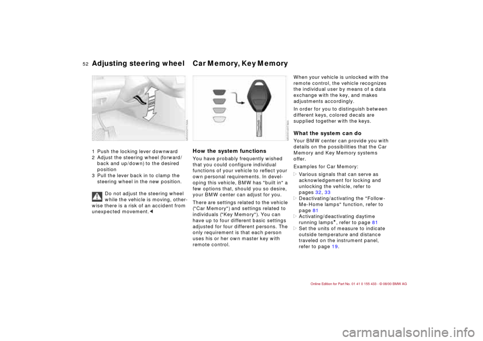 BMW M3 COUPE 2001 E46 Workshop Manual 52n
Adjusting steering wheel Car Memory, Key Memory 1 Push the locking lever downward
2 Adjust the steering wheel (forward/
back and up/down) to the desired
position
3 Pull the lever back in to cla BMW M3 COUPE 2001 E46 Workshop Manual 52n
Adjusting steering wheel Car Memory, Key Memory 1 Push the locking lever downward
2 Adjust the steering wheel (forward/
back and up/down) to the desired
position
3 Pull the lever back in to cla