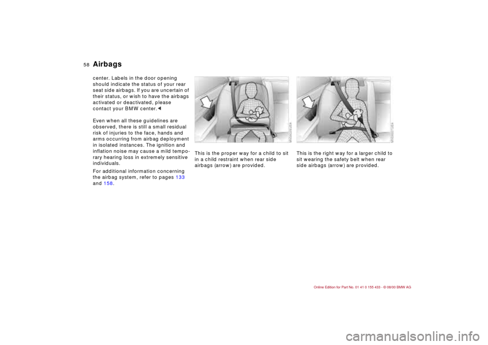 BMW M3 COUPE 2001 E46 Workshop Manual 58n
Airbagscenter. Labels in the door opening
should indicate the status of your rear
seat side airbags. If you are uncertain of
their status, or wish to have the airbags
activated or deactivated, BMW M3 COUPE 2001 E46 Workshop Manual 58n
Airbagscenter. Labels in the door opening
should indicate the status of your rear
seat side airbags. If you are uncertain of
their status, or wish to have the airbags
activated or deactivated,
