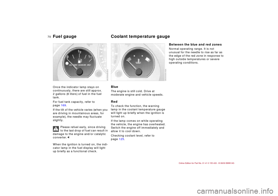 BMW M3 COUPE 2001 E46 Repair Manual 70n
Fuel gauge Coolant temperature gauge Once the indicator lamp stays on
continuously, there are still approx.
2 gallons (8 liters) of fuel in the fuel
tank.
For fuel tank capacity, refer to
pag BMW M3 COUPE 2001 E46 Repair Manual 70n
Fuel gauge Coolant temperature gauge Once the indicator lamp stays on
continuously, there are still approx.
2 gallons (8 liters) of fuel in the fuel
tank.
For fuel tank capacity, refer to
pag