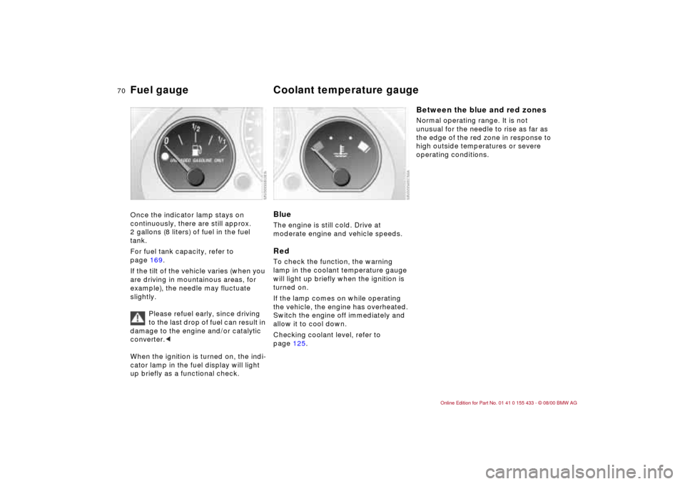 BMW M3 COUPE 2001 E46 Owners Manual 70n
Fuel gauge  Coolant temperature gauge Once the indicator lamp stays on 
continuously, there are still approx. 
2 gallons (8 liters) of fuel in the fuel 
tank.
For fuel tank capacity, refer to 
pag