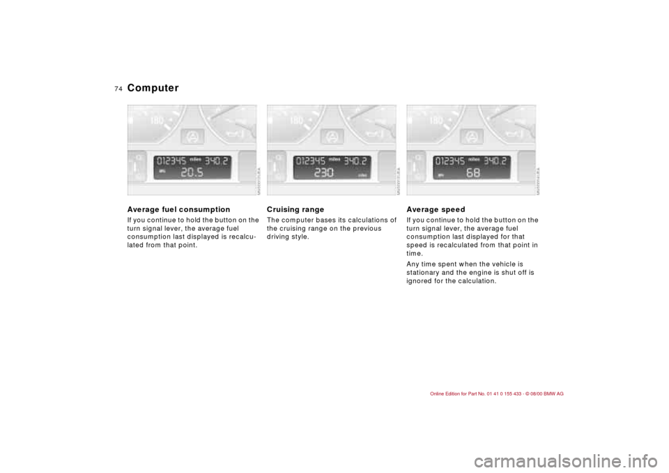 BMW M3 COUPE 2001 E46 Manual PDF 74n
Computer Average fuel consumption If you continue to hold the button on the
turn signal lever, the average fuel
consumption last displayed is recalcu-
lated from that point.
Cruising range The c BMW M3 COUPE 2001 E46 Manual PDF 74n
Computer Average fuel consumption If you continue to hold the button on the
turn signal lever, the average fuel
consumption last displayed is recalcu-
lated from that point.
Cruising range The c