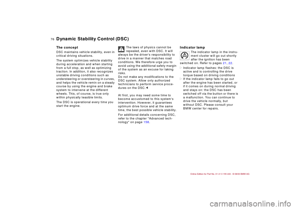 BMW M3 COUPE 2001 E46 Owners Manual 76n
Dynamic Stability Control (DSC) The conceptDSC maintains vehicle stability, even in 
critical driving situations.
The system optimizes vehicle stability 
during acceleration and when starting 
fro