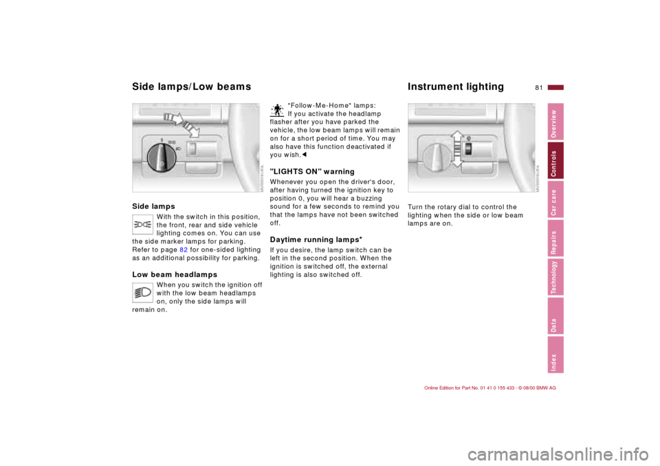 BMW M3 COUPE 2001 E46 Manual Online 81n
IndexDataTechnologyRepairsCar careControlsOverview
Side lamps
With the switch in this position,
the front, rear and side vehicle
lighting comes on. You can use
the side marker lamps for parking BMW M3 COUPE 2001 E46 Manual Online 81n
IndexDataTechnologyRepairsCar careControlsOverview
Side lamps
With the switch in this position,
the front, rear and side vehicle
lighting comes on. You can use
the side marker lamps for parking
