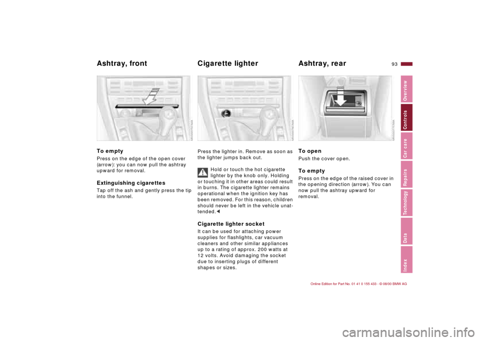 BMW M3 COUPE 2001 E46 Owners Manual 93n
IndexDataTechnologyRepairsCar careControlsOverview
Ashtray, front Cigarette lighter Ashtray, rear  To emptyPress on the edge of the open cover 
(arrow): you can now pull the ashtray 
upward for re