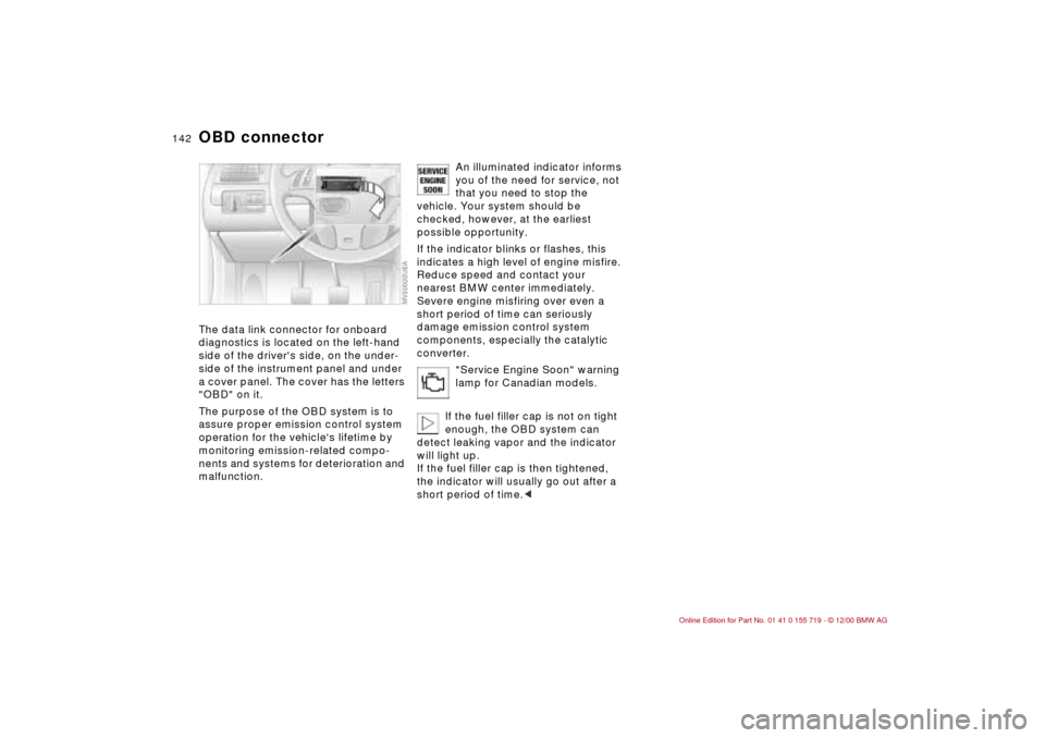 BMW M3 CONVERTIBLE 2001 E46 Owners Manual 142n
OBD connector The data link connector for onboard 
diagnostics is located on the left-hand 
side of the drivers side, on the under-
side of the instrument panel and under 
a cover panel. The cov