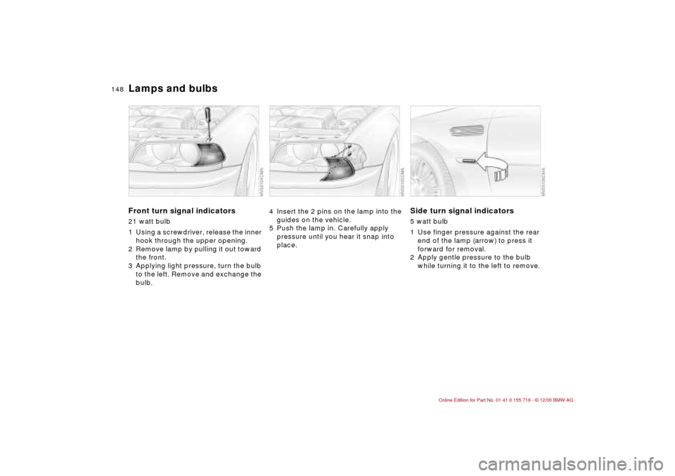 BMW M3 CONVERTIBLE 2001 E46 Owners Manual 148n
Lamps and bulbsFront turn signal indicators21 watt bulb 
1 Using a screwdriver, release the inner 
hook through the upper opening.
2 Remove lamp by pulling it out toward 
the front.
3 Applying li