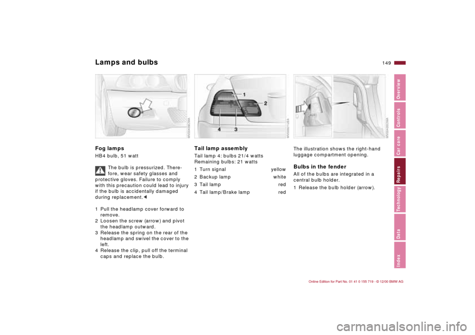 BMW M3 CONVERTIBLE 2001 E46 Owners Manual 149n
IndexDataTechnologyRepairsCar careControlsOverview
Lamps and bulbsFog lamps HB4 bulb, 51 watt 
The bulb is pressurized. There-
fore, wear safety glasses and 
protective gloves. Failure to comply 