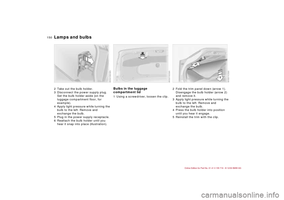 BMW M3 CONVERTIBLE 2001 E46 Owners Manual 150n
Lamps and bulbs2 Take out the bulb holder.
3 Disconnect the power supply plug. 
Set the bulb holder aside (on the 
luggage compartment floor, for 
example).
4 Apply light pressure while turning t