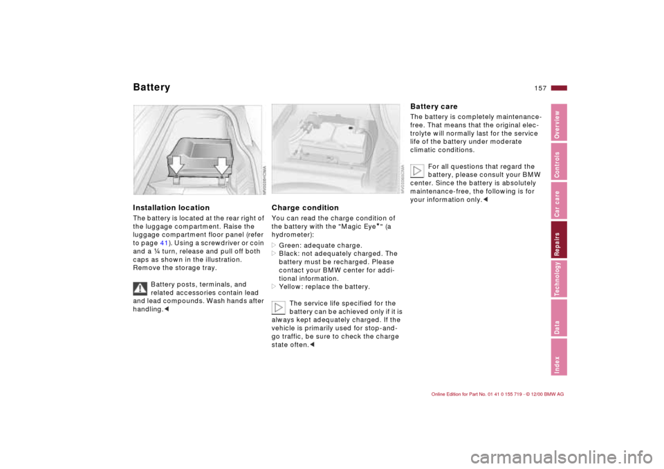 BMW M3 CONVERTIBLE 2001 E46 Owners Manual 157n
IndexDataTechnologyRepairsCar careControlsOverview
Battery Installation locationThe battery is located at the rear right of
the luggage compartment. Raise the
luggage compartment floor panel (r BMW M3 CONVERTIBLE 2001 E46 Owners Manual 157n
IndexDataTechnologyRepairsCar careControlsOverview
Battery Installation locationThe battery is located at the rear right of
the luggage compartment. Raise the
luggage compartment floor panel (r