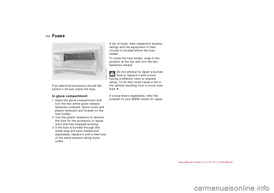 BMW M3 CONVERTIBLE 2001 E46 Owners Manual 160n
FusesIf an electrical accessory should fail,
switch it off and check the fuse. In glove compartment1 Open the glove compartment and
turn the two white quick-release
fasteners outward. Spare fu BMW M3 CONVERTIBLE 2001 E46 Owners Manual 160n
FusesIf an electrical accessory should fail,
switch it off and check the fuse. In glove compartment1 Open the glove compartment and
turn the two white quick-release
fasteners outward. Spare fu