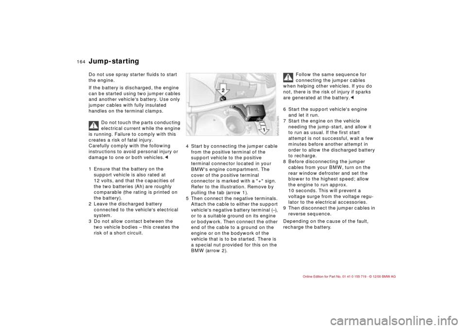 BMW M3 CONVERTIBLE 2001 E46 Owners Manual 164n
Do not use spray starter fluids to start
the engine.
If the battery is discharged, the engine
can be started using two jumper cables
and another vehicles battery. Use only
jumper cables wit BMW M3 CONVERTIBLE 2001 E46 Owners Manual 164n
Do not use spray starter fluids to start
the engine.
If the battery is discharged, the engine
can be started using two jumper cables
and another vehicles battery. Use only
jumper cables wit