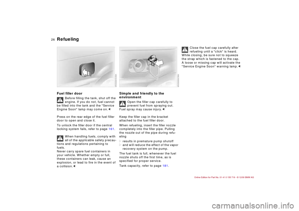 BMW M3 CONVERTIBLE 2001 E46 Owners Guide 26n
Refueling Fuel filler door
Before filling the tank, shut off the
engine. If you do not, fuel cannot
be filled into the tank and the "Service
Engine Soon" lamp may come on.<
Press on the rear ed BMW M3 CONVERTIBLE 2001 E46 Owners Guide 26n
Refueling Fuel filler door
Before filling the tank, shut off the
engine. If you do not, fuel cannot
be filled into the tank and the "Service
Engine Soon" lamp may come on.<
Press on the rear ed