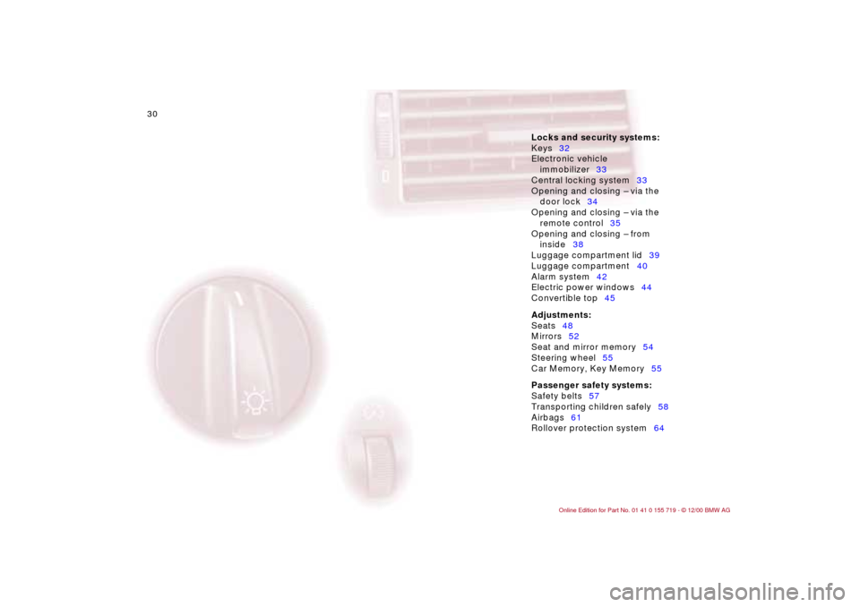 BMW M3 CONVERTIBLE 2001 E46 Owners Guide 30n
Locks and security systems:
Keys32
Electronic vehicle
immobilizer33
Central locking system33
Opening and closing – via the
door lock34
Opening and closing – via the
remote control35
Opening BMW M3 CONVERTIBLE 2001 E46 Owners Guide 30n
Locks and security systems:
Keys32
Electronic vehicle
immobilizer33
Central locking system33
Opening and closing – via the
door lock34
Opening and closing – via the
remote control35
Opening