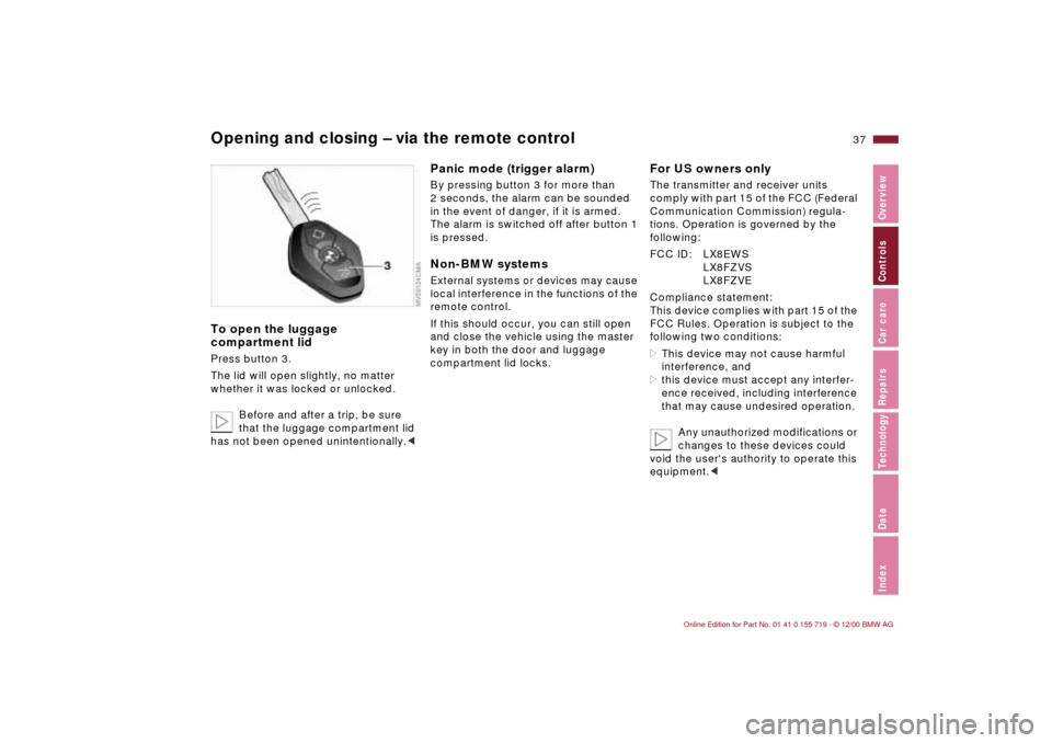 BMW M3 CONVERTIBLE 2001 E46 Owners Guide 37n
IndexDataTechnologyRepairsCar careControlsOverview
Opening and closing – via the remote controlTo open the luggage
compartment lidPress button 3.
The lid will open slightly, no matter
whether BMW M3 CONVERTIBLE 2001 E46 Owners Guide 37n
IndexDataTechnologyRepairsCar careControlsOverview
Opening and closing – via the remote controlTo open the luggage
compartment lidPress button 3.
The lid will open slightly, no matter
whether