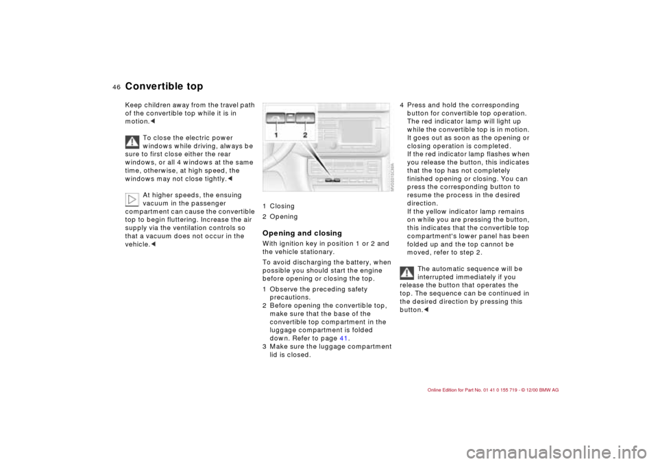 BMW M3 CONVERTIBLE 2001 E46 Owners Manual 46n
Convertible topKeep children away from the travel path 
of the convertible top while it is in 
motion.<
To close the electric power 
windows while driving, always be 
sure to first close either th