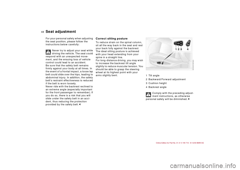 BMW M3 CONVERTIBLE 2001 E46 Service Manual 48n
For your personal safety when adjusting
the seat position, please follow the
instructions below carefully:
Never try to adjust your seat while
driving the vehicle. The seat could
respond with BMW M3 CONVERTIBLE 2001 E46 Service Manual 48n
For your personal safety when adjusting
the seat position, please follow the
instructions below carefully:
Never try to adjust your seat while
driving the vehicle. The seat could
respond with