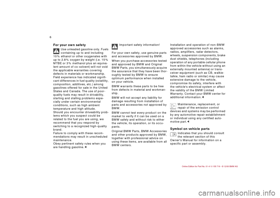 BMW M3 CONVERTIBLE 2001 E46 Owners Manual  
6n 
For your own safety 
 
Use unleaded gasoline only. Fuels 
containing up to and including 
10 % ethanol or other oxygenates with 
up to 2.8 % oxygen by weight (i.e. 15 % 
MTBE or 3 % methanol plu