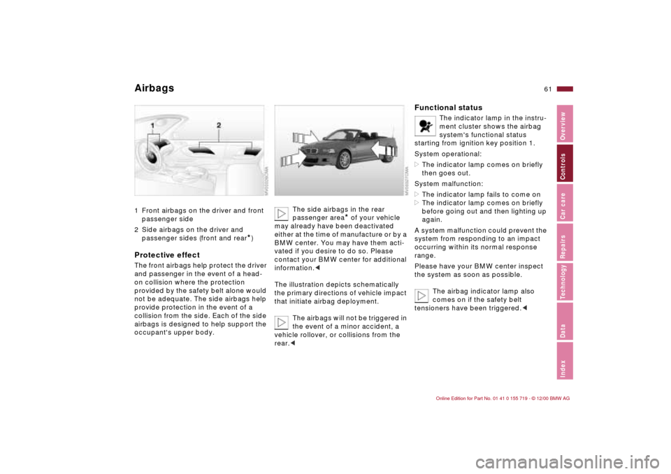 BMW M3 CONVERTIBLE 2001 E46 Repair Manual 61n
IndexDataTechnologyRepairsCar careControlsOverview
Airbags 1 Front airbags on the driver and front
passenger side
2 Side airbags on the driver and
passenger sides (front and rear
*)
Protective e BMW M3 CONVERTIBLE 2001 E46 Repair Manual 61n
IndexDataTechnologyRepairsCar careControlsOverview
Airbags 1 Front airbags on the driver and front
passenger side
2 Side airbags on the driver and
passenger sides (front and rear
*)
Protective e