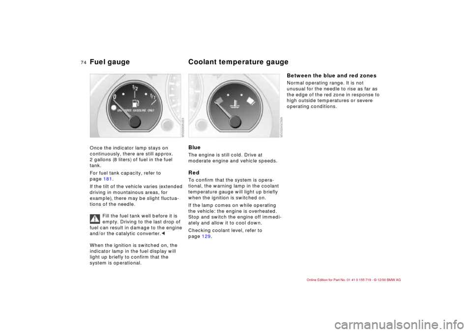 BMW M3 CONVERTIBLE 2001 E46 Manual PDF 74n
Fuel gauge Coolant temperature gauge Once the indicator lamp stays on
continuously, there are still approx.
2 gallons (8 liters) of fuel in the fuel
tank.
For fuel tank capacity, refer to
pag BMW M3 CONVERTIBLE 2001 E46 Manual PDF 74n
Fuel gauge Coolant temperature gauge Once the indicator lamp stays on
continuously, there are still approx.
2 gallons (8 liters) of fuel in the fuel
tank.
For fuel tank capacity, refer to
pag