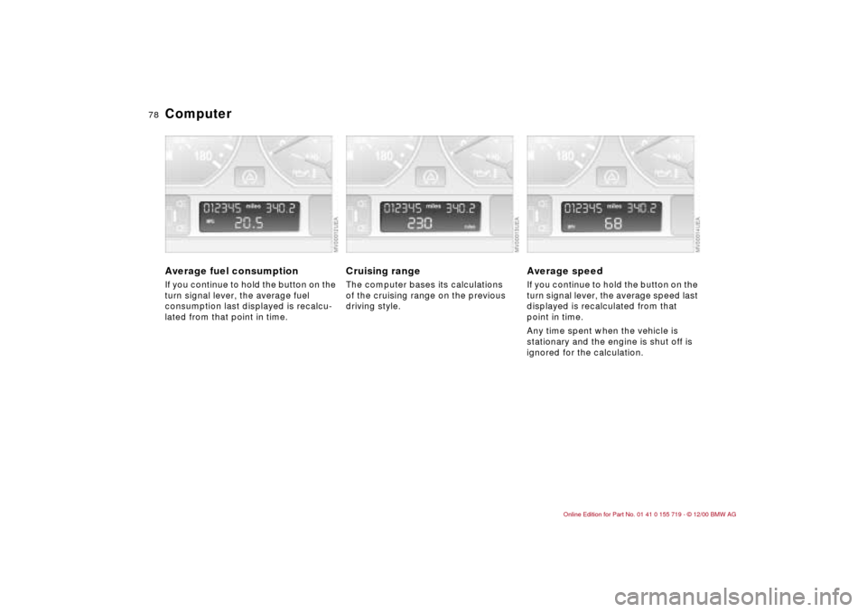 BMW M3 CONVERTIBLE 2001 E46 Manual PDF 78n
Computer Average fuel consumption If you continue to hold the button on the
turn signal lever, the average fuel
consumption last displayed is recalcu-
lated from that point in time.
Cruising ran BMW M3 CONVERTIBLE 2001 E46 Manual PDF 78n
Computer Average fuel consumption If you continue to hold the button on the
turn signal lever, the average fuel
consumption last displayed is recalcu-
lated from that point in time.
Cruising ran