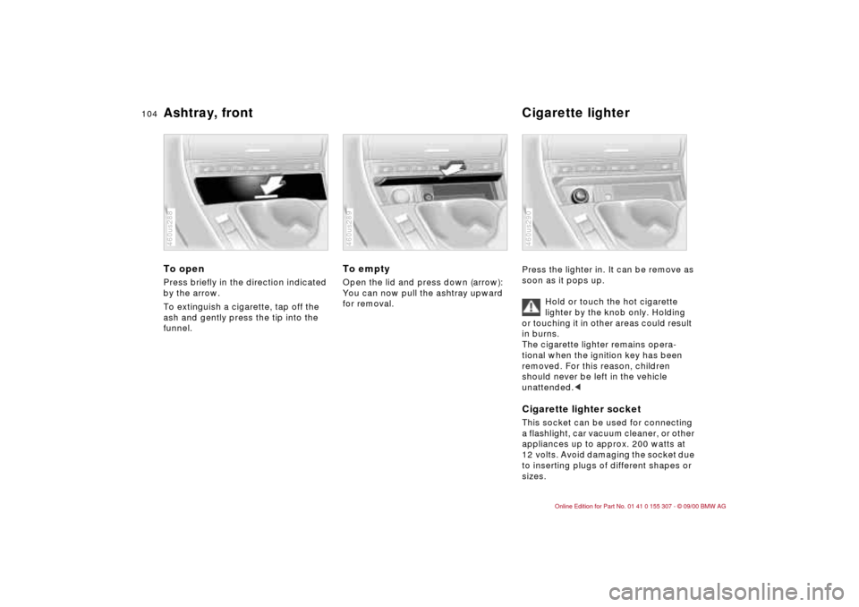 BMW 330i TOURING 2001 E46 Owners Manual 104n
Ashtray, front Cigarette lighterTo open Press briefly in the direction indicated
by the arrow.
To extinguish a cigarette, tap off the
ash and gently press the tip into the
funnel.460us288
To BMW 330i TOURING 2001 E46 Owners Manual 104n
Ashtray, front Cigarette lighterTo open Press briefly in the direction indicated
by the arrow.
To extinguish a cigarette, tap off the
ash and gently press the tip into the
funnel.460us288
To