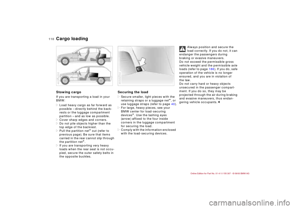 BMW 330i TOURING 2001 E46 Owners Manual 110n
Cargo loadingStowing cargo If you are transporting a load in your
BMW:
>Load heavy cargo as far forward as
possible Ð directly behind the back-
rests or the luggage compartment
partition Ð a BMW 330i TOURING 2001 E46 Owners Manual 110n
Cargo loadingStowing cargo If you are transporting a load in your
BMW:
>Load heavy cargo as far forward as
possible Ð directly behind the back-
rests or the luggage compartment
partition Ð a