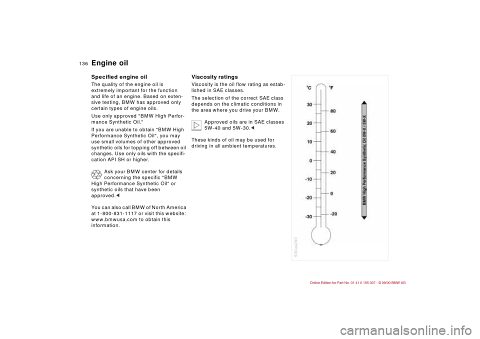 BMW 325i TOURING 2001 E46 Owners Manual 136n
Engine oil Specified engine oilThe quality of the engine oil is 
extremely important for the function 
and life of an engine. Based on exten-
sive testing, BMW has approved only 
certain types of