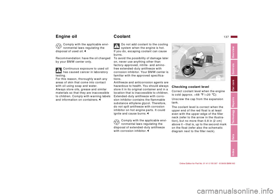 BMW 325i TOURING 2001 E46 Owners Manual 137n
IndexDataTechnologyRepairsCar careControlsOverview
Engine oil Coolant
Comply with the applicable envi-
ronmental laws regulating the 
disposal of used oil.<
Recommendation: have the oil changed 
