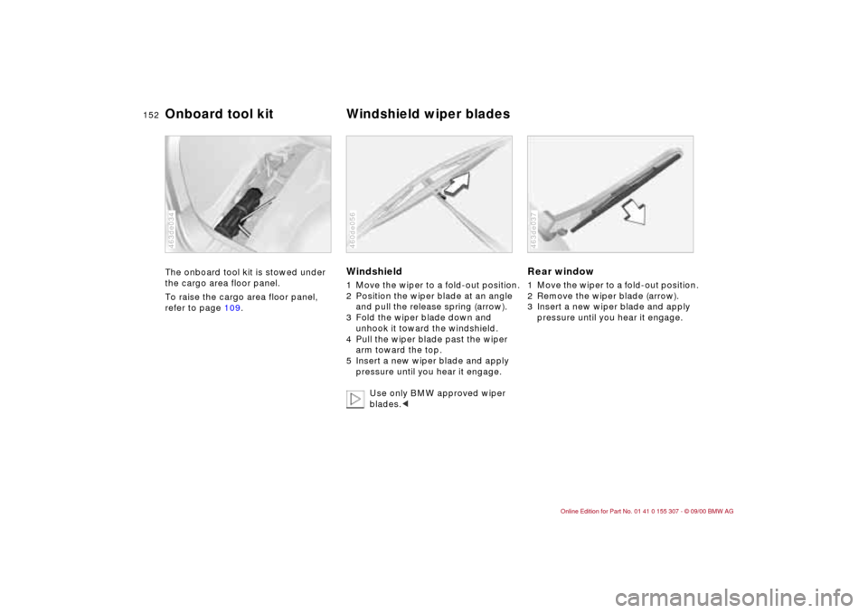 BMW 330i TOURING 2001 E46 Owners Manual 152n
The onboard tool kit is stowed under
the cargo area floor panel.
To raise the cargo area floor panel,
refer to page 109.
463de034
Windshield1 Move the wiper to a fold-out position.
2 Position t BMW 330i TOURING 2001 E46 Owners Manual 152n
The onboard tool kit is stowed under
the cargo area floor panel.
To raise the cargo area floor panel,
refer to page 109.
463de034
Windshield1 Move the wiper to a fold-out position.
2 Position t