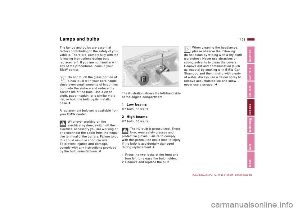 BMW 330i TOURING 2001 E46 User Guide 153n
IndexDataTechnologyRepairsCar careControlsOverview
Lamps and bulbs The lamps and bulbs are essential 
factors contributing to the safety of your 
vehicle. Therefore, comply fully with the 
follow