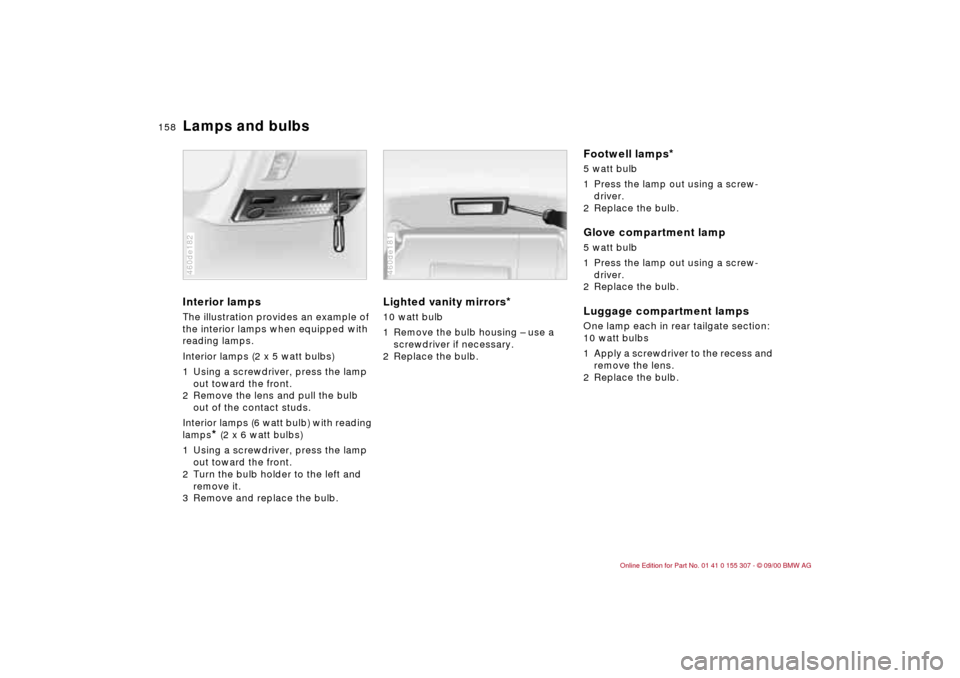BMW 330i TOURING 2001 E46 Owners Manual 158n
Lamps and bulbsInterior lamps The illustration provides an example of
the interior lamps when equipped with
reading lamps.
Interior lamps (2 x 5 watt bulbs)
1 Using a screwdriver, press the lam BMW 330i TOURING 2001 E46 Owners Manual 158n
Lamps and bulbsInterior lamps The illustration provides an example of
the interior lamps when equipped with
reading lamps.
Interior lamps (2 x 5 watt bulbs)
1 Using a screwdriver, press the lam