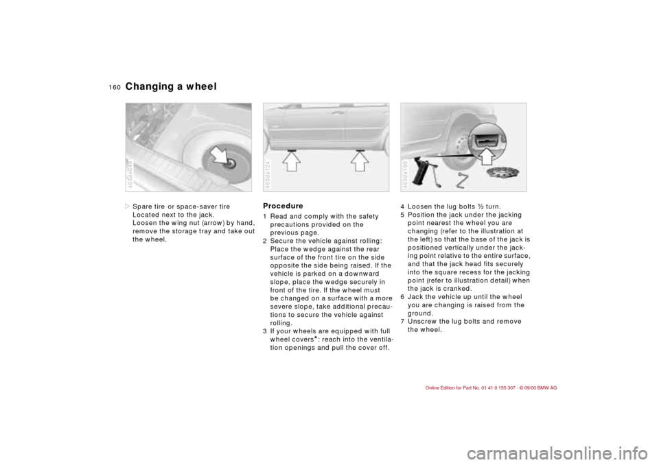 BMW 330i TOURING 2001 E46 Owners Manual 160n
Changing a wheel>Spare tire
or space-saver tire
Located next to the jack.
Loosen the wing nut (arrow) by hand,
remove the storage tray and take out
the wheel.
463de049
Procedure1 Read and comp BMW 330i TOURING 2001 E46 Owners Manual 160n
Changing a wheel>Spare tire
or space-saver tire
Located next to the jack.
Loosen the wing nut (arrow) by hand,
remove the storage tray and take out
the wheel.
463de049
Procedure1 Read and comp