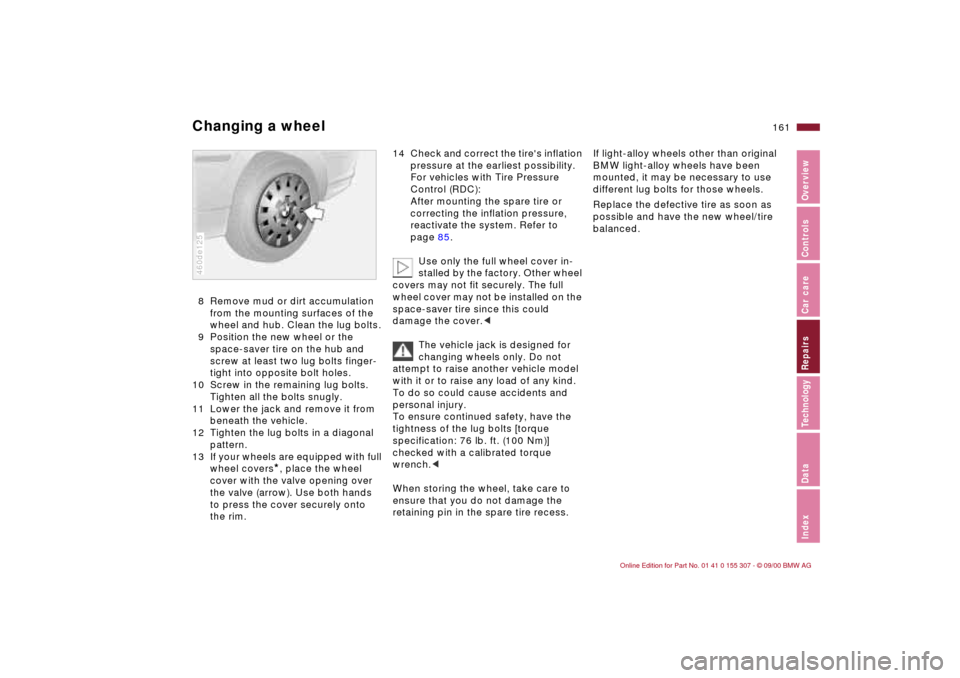 BMW 330i TOURING 2001 E46 Owners Manual 161n
IndexDataTechnologyRepairsCar careControlsOverview
Changing a wheel8 Remove mud or dirt accumulation
from the mounting surfaces of the
wheel and hub. Clean the lug bolts.
9 Position the new wh BMW 330i TOURING 2001 E46 Owners Manual 161n
IndexDataTechnologyRepairsCar careControlsOverview
Changing a wheel8 Remove mud or dirt accumulation
from the mounting surfaces of the
wheel and hub. Clean the lug bolts.
9 Position the new wh