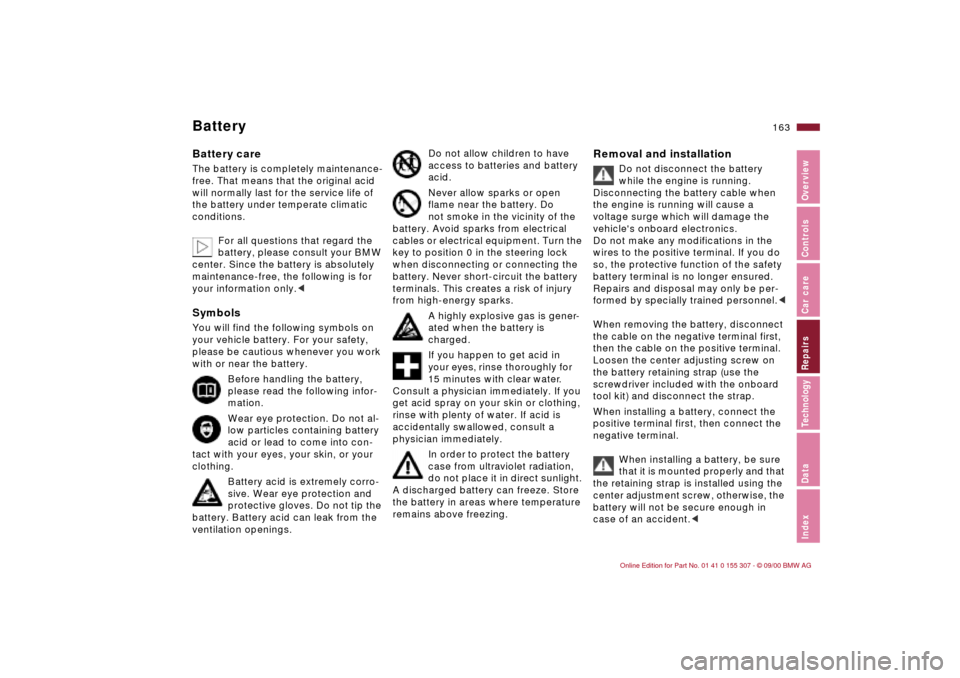 BMW 330i TOURING 2001 E46 User Guide 163n
IndexDataTechnologyRepairsCar careControlsOverview
BatteryBattery careThe battery is completely maintenance-
free. That means that the original acid 
will normally last for the service life of 
t
