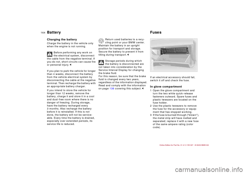 BMW 330i TOURING 2001 E46 Owners Manual 164n
Battery FusesCharging the battery Charge the battery in the vehicle only
when the engine is not running.
Before performing any work on
the electrical system, disconnect
the cable from the neg BMW 330i TOURING 2001 E46 Owners Manual 164n
Battery FusesCharging the battery Charge the battery in the vehicle only
when the engine is not running.
Before performing any work on
the electrical system, disconnect
the cable from the neg