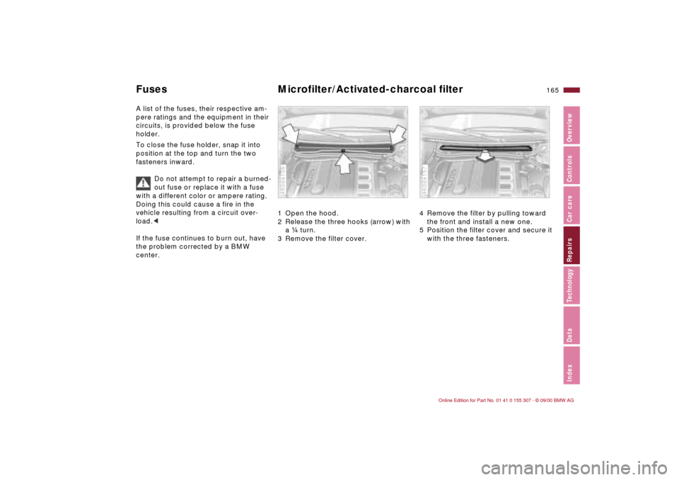 BMW 330i TOURING 2001 E46 Owners Manual 165n
IndexDataTechnologyRepairsCar careControlsOverview
Fuses Microfilter/Activated-charcoal filterA list of the fuses, their respective am-
pere ratings and the equipment in their 
circuits, is provi