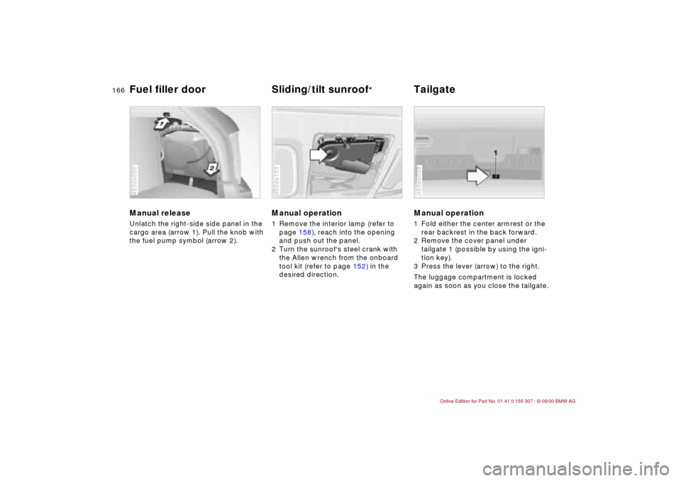 BMW 325i TOURING 2001 E46 Owners Manual 166n
Manual release Unlatch the right-side side panel in the 
cargo area (arrow 1). Pull the knob with 
the fuel pump symbol (arrow 2). 463de056
Manual operation 1 Remove the interior lamp (refer to 
