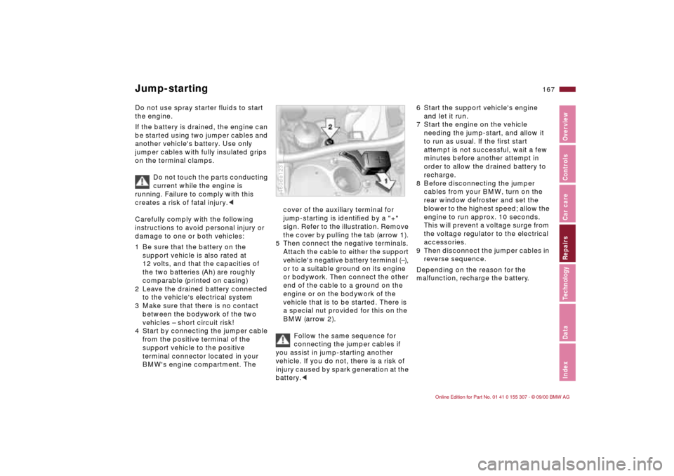 BMW 325i TOURING 2001 E46 Owners Manual 167n
IndexDataTechnologyRepairsCar careControlsOverview
Do not use spray starter fluids to start 
the engine. 
If the battery is drained, the engine can 
be started using two jumper cables and 
anothe