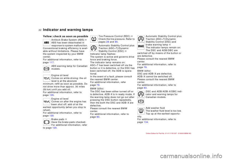 BMW 330i TOURING 2001 E46 Owners Manual 22n
Indicator and warning lampsYellow: check as soon as possible
Antilock Brake System (ABS) l
ABS has been deactivated in 
response to system malfunction. 
Conventional braking efficiency is avail-
a