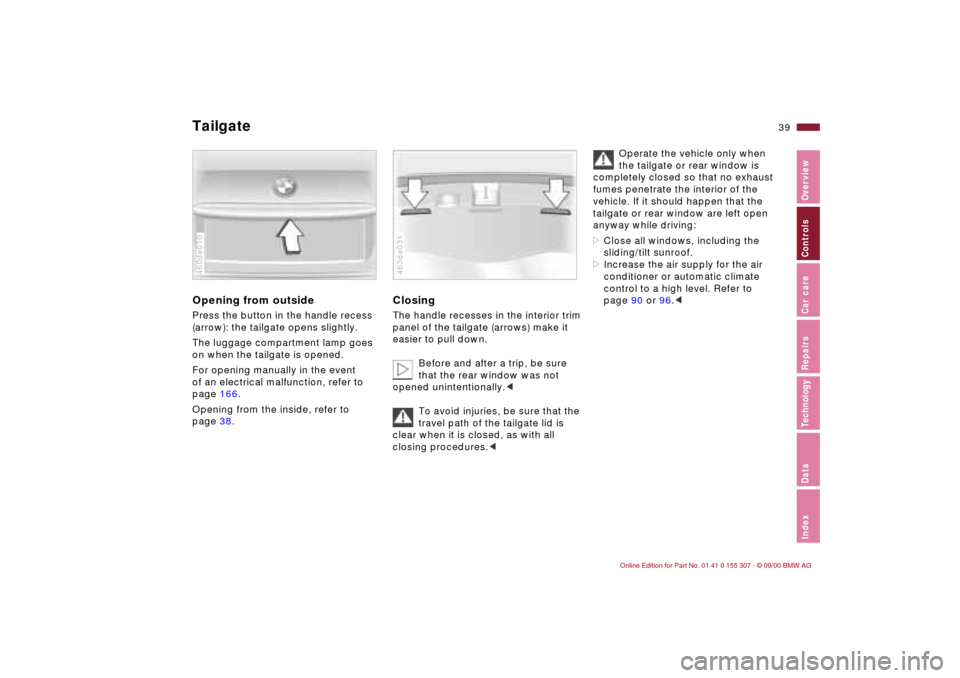 BMW 330i TOURING 2001 E46 Owners Guide 39n
IndexDataTechnologyRepairsCar careControlsOverview
TailgateOpening from outsidePress the button in the handle recess
(arrow): the tailgate opens slightly.
The luggage compartment lamp goes
on wh BMW 330i TOURING 2001 E46 Owners Guide 39n
IndexDataTechnologyRepairsCar careControlsOverview
TailgateOpening from outsidePress the button in the handle recess
(arrow): the tailgate opens slightly.
The luggage compartment lamp goes
on wh