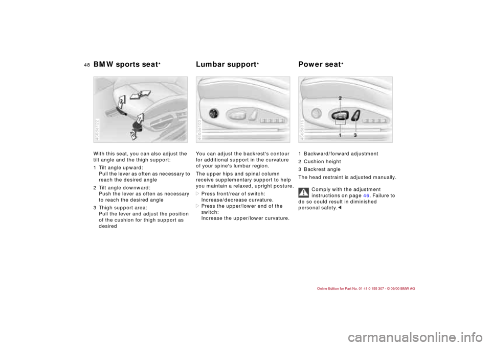 BMW 330i TOURING 2001 E46 Service Manual 48n
BMW sports seat
*
Lumbar support
* Power seat
*
With this seat, you can also adjust the
tilt angle and the thigh support:
1 Tilt angle upward:
Pull the lever as often as necessary to
reach the BMW 330i TOURING 2001 E46 Service Manual 48n
BMW sports seat
*
Lumbar support
* Power seat
*
With this seat, you can also adjust the
tilt angle and the thigh support:
1 Tilt angle upward:
Pull the lever as often as necessary to
reach the