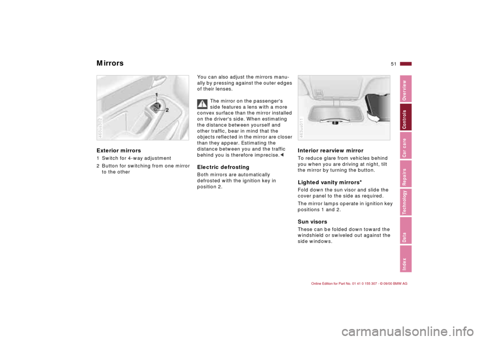 BMW 330i TOURING 2001 E46 Owners Manual 51n
IndexDataTechnologyRepairsCar careControlsOverview
Mirrors Exterior mirrors1 Switch for 4-way adjustment
2 Button for switching from one mirror 
to the other460us302
You can also adjust the mirror