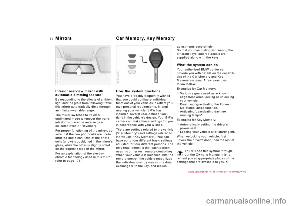BMW 330i TOURING 2001 E46 Owners Manual 52n
Mirrors Car Memory, Key Memory Interior rearview mirror with 
automatic dimming feature
*
By responding to the effects of ambient 
light and the glare from following traffic, 
this mirror automati