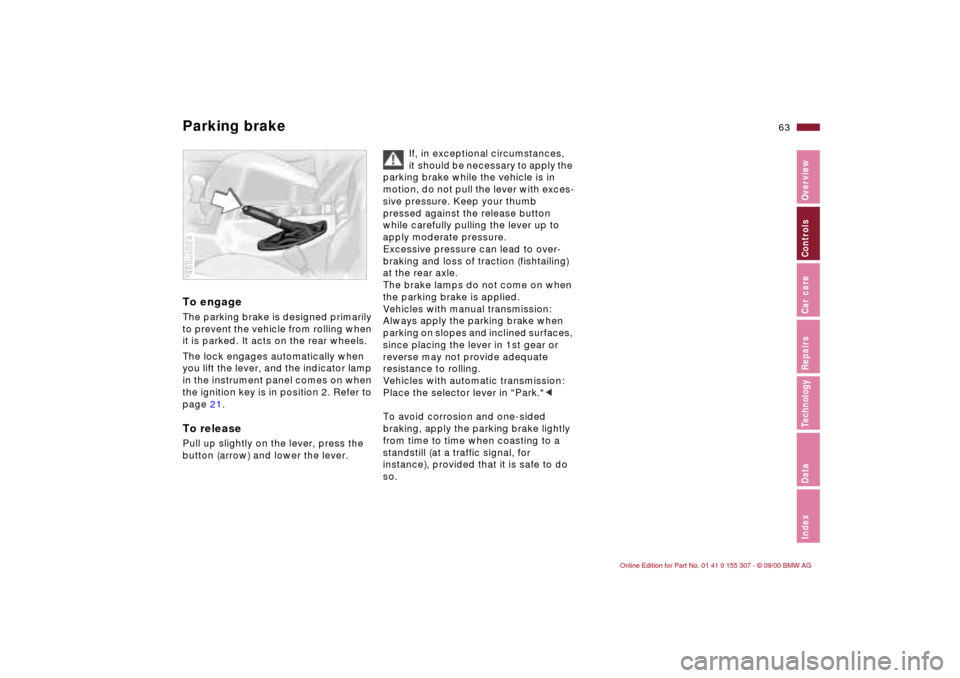 BMW 325i TOURING 2001 E46 Owners Manual 63n
IndexDataTechnologyRepairsCar careControlsOverview
Parking brake To engageThe parking brake is designed primarily 
to prevent the vehicle from rolling when 
it is parked. It acts on the rear wheel