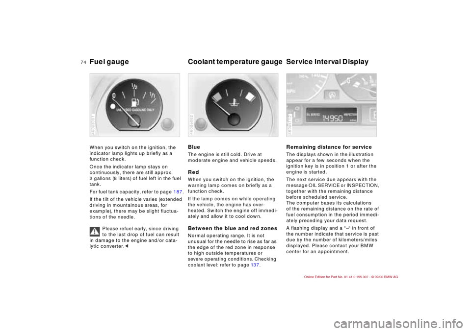 BMW 330i TOURING 2001 E46 Owners Manual 74n
Fuel gauge
Coolant temperature gauge
Service Interval Display
When you switch on the ignition, the
indicator lamp lights up briefly as a
function check.
Once the indicator lamp stays on
con BMW 330i TOURING 2001 E46 Owners Manual 74n
Fuel gauge
Coolant temperature gauge
Service Interval Display
When you switch on the ignition, the
indicator lamp lights up briefly as a
function check.
Once the indicator lamp stays on
con